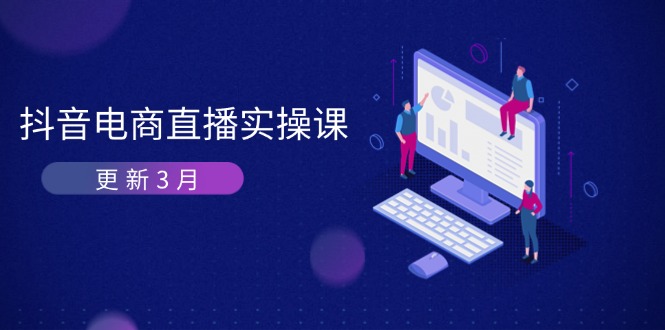 (14253期)抖音电商直播实操课-更新3月 深度剖析算法机制 快速提升直播GMV与带货变现-项目联盟