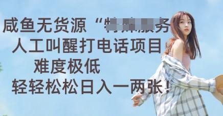咸鱼无货源人工叫醒打电话项目,难度极低, 轻轻松松日入一两张-项目联盟