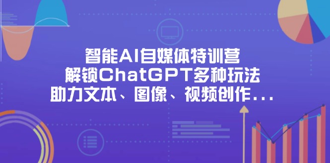 (14245期)智能AI自媒体特训营,解锁ChatGPT多种玩法,助力文本、图像、视频创作...-项目联盟