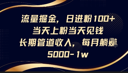 流量掘金，日进粉100+，当天上粉当天见钱，长期管道收入，每月躺挣5k-项目联盟
