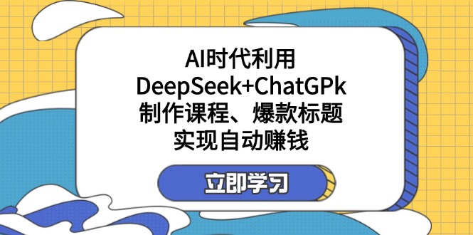 （14149期）某付费文：AI时代利用DeepSeek+ChatGPk制作课程、爆款标题，实现自动赚钱-项目联盟