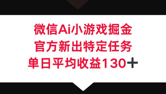 微信AI小游戏掘金,官方新出特定任务,单日平均收益130+-项目联盟