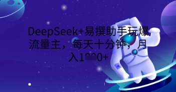 DeepSeek+易撰助手玩爆流量主,每天十分钟,月入1000+-项目联盟