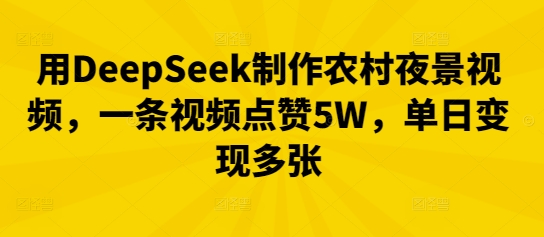 用DeepSeek制作农村夜景视频,一条视频点赞5W,单日变现多张-项目联盟