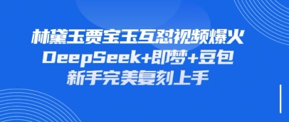 持续爆火的林黛玉贾宝玉互怼视频，比爽文还好看，利用DeepSeek+即梦+豆包就可以完美复刻-项目联盟
