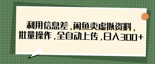利用信息差,闲鱼卖虚拟资料,批量操作,全自动上传,日入3张-项目联盟