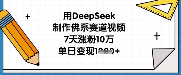 用DeepSeek制作佛系赛道视频,7天涨粉10万,单日变现1k-项目联盟