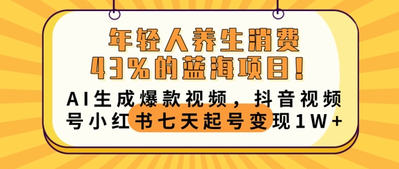年轻人养生消费43%的蓝海项目，AI生成爆款视频，抖音视频号小红书七天起号变现1w-项目联盟
