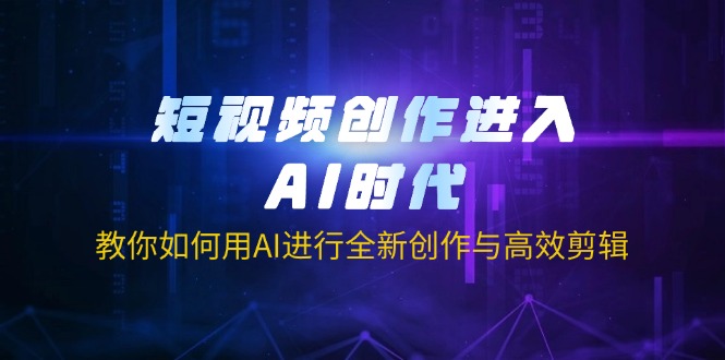 （14145期）短视频创作进入AI时代，教你如何用AI进行全新创作与高效剪辑-项目联盟