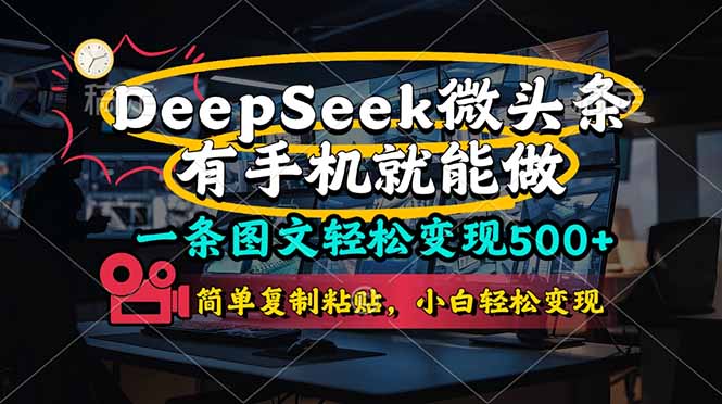 (14318期)一条图文轻松变现500+,DeeSeep微头条,有手机就能做,简单复制粘贴,...-项目联盟