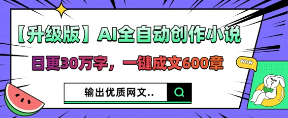 【升级版】AI全自动创作小说,日更30万字,一键成文600章-项目联盟