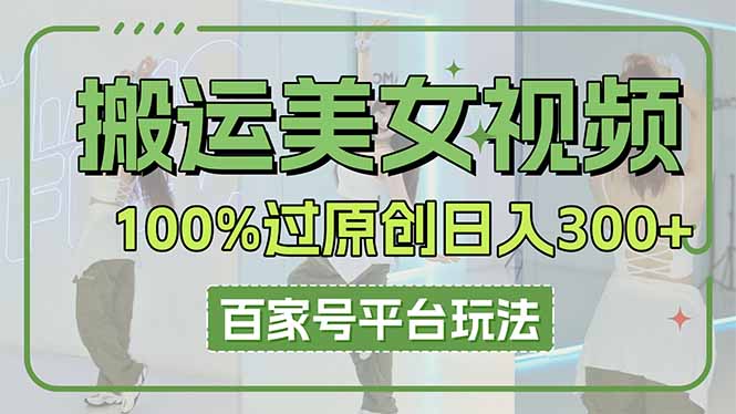 （14207期）搬运美女视频100%过原创大揭秘，百家号平台玩法，轻松日入3000+（可矩阵）-项目联盟