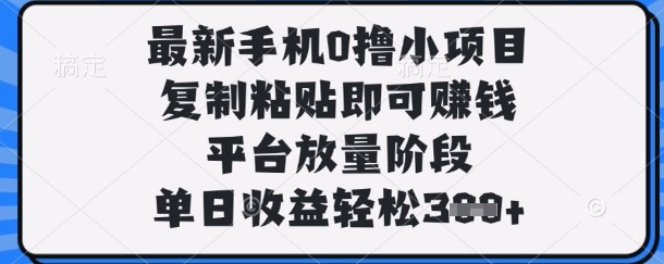 最新手机0撸小项目，复制粘贴即可挣钱，平台放量阶段，单日收益轻松3张+【揭秘】-项目联盟