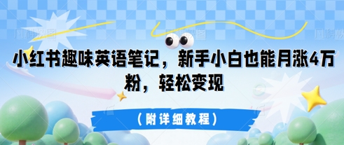 小红书趣味英语笔记，新手小白也能月涨4W粉，轻松变现(附详细教程)-项目联盟