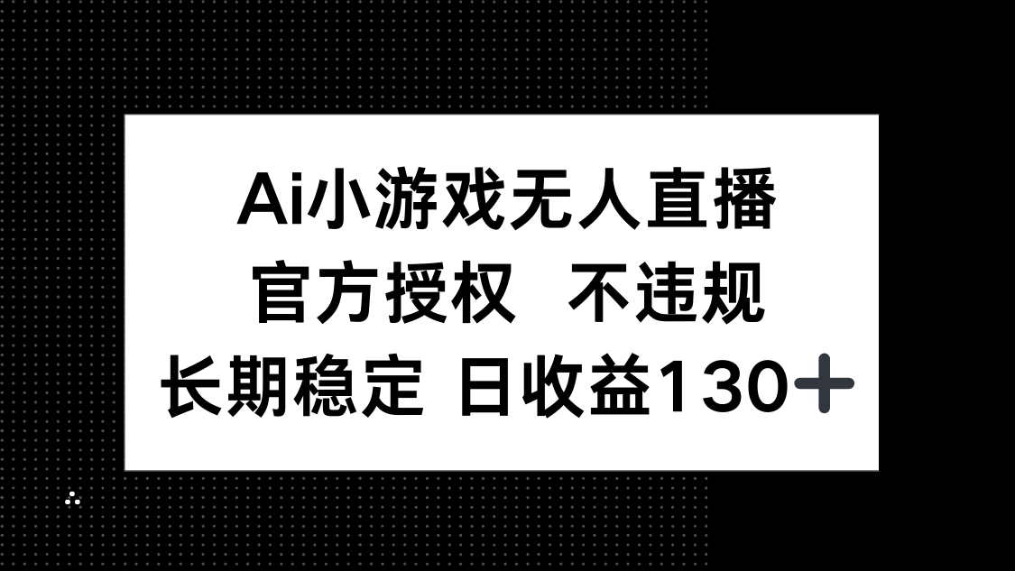 (14260期)AI小游戏无人直播,官方授权 不违规,单日平均收益130+-项目联盟