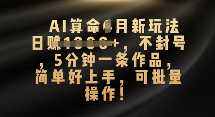 AI算命4月新玩法,日入数张,不封号,5分钟一条作品,简单好上手,可批量操作-项目联盟