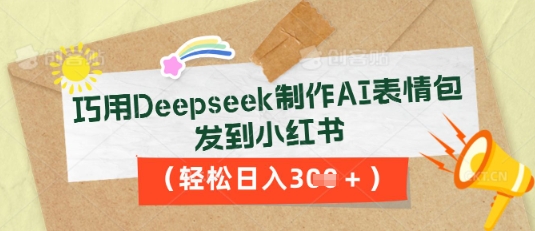 巧用Deepseek制作AI表情包，发到小红书，轻松日入3张-项目联盟