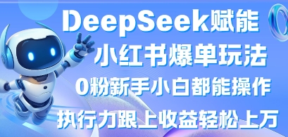 DeepSeek赋能小红书爆单玩法0粉新手小白都能操作,执行力跟上收益轻松上W,懒人勿做-项目联盟