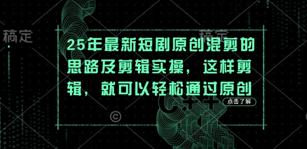 25年最新短剧原创混剪的思路及剪辑实操,这样剪辑,就可以轻松通过原创-项目联盟