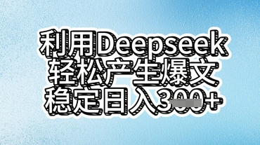 利用deepseek轻松产出爆文,稳定日入3张-项目联盟