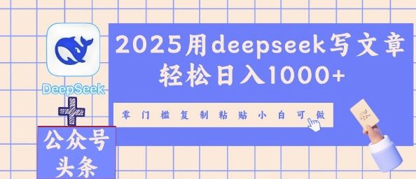 2025用deepseek写文章轻松日入多张，零门槛复制粘贴小白可做-项目联盟
