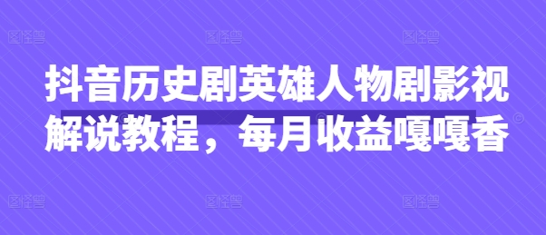 抖音历史剧英雄人物剧影视解说教程，每月收益嘎嘎香-项目联盟