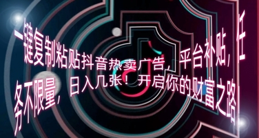 一键复制粘贴抖音热卖广告,平台补贴,任务不限量,日入几张,开启你的财富之路!-项目联盟